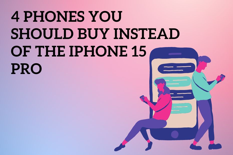 4 phones you should buy instead of the iPhone 15 Pro