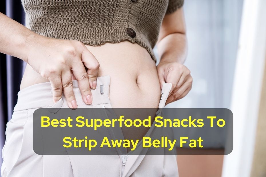 Best Superfood Snacks To Strip Away Belly Fat