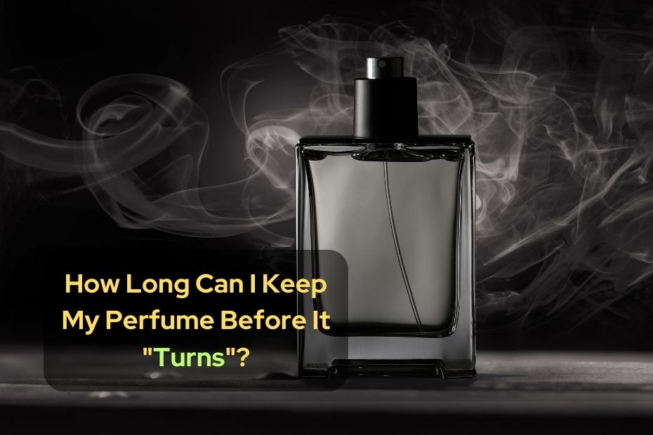 How Long Can I Keep My Perfume Before It Turns