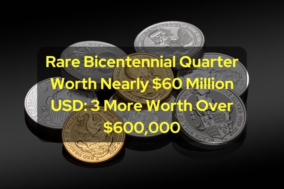 Rare Bicentennial Quarter Worth Nearly $60 Million USD 3 More Worth Over $600,000