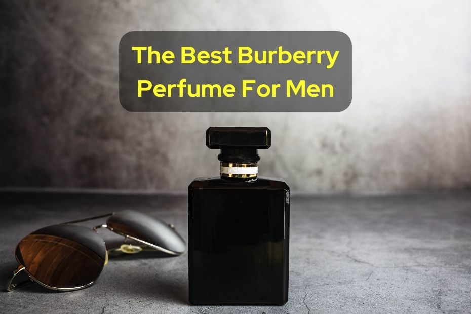 The Best Burberry Perfume For Men