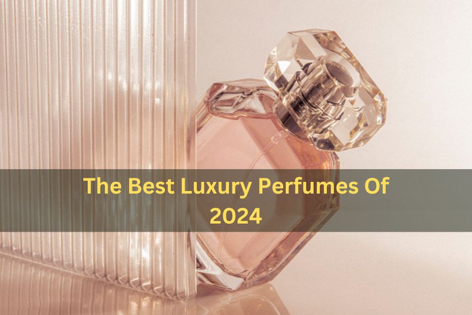 The Best Luxury Perfumes Of 2024