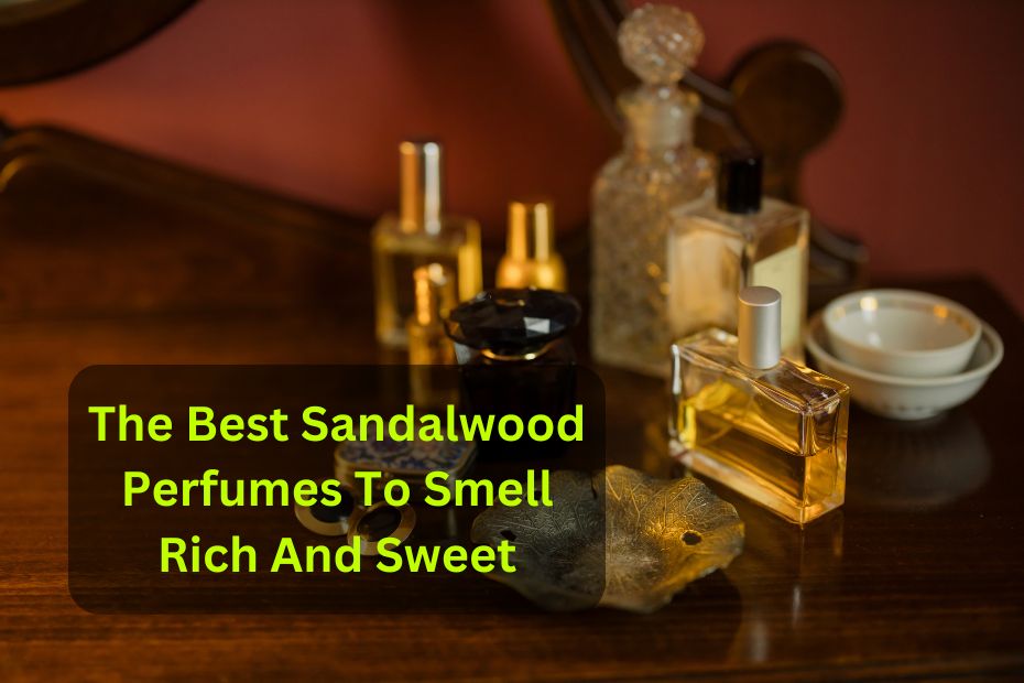 The Best Sandalwood Perfumes To Smell Rich And Sweet