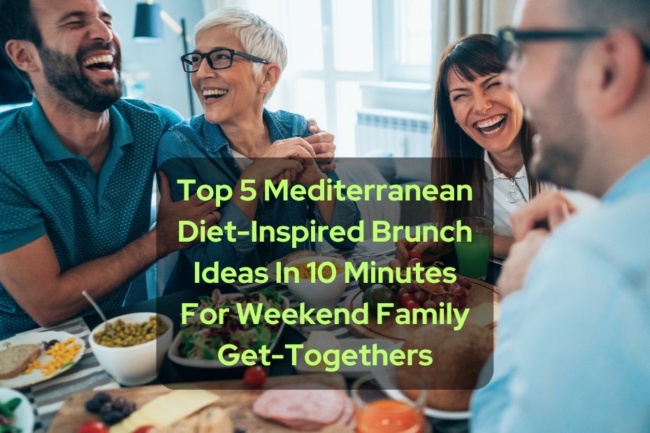 Top 5 Mediterranean Diet-Inspired Brunch Ideas In 10 Minutes For Weekend Family Get-Togethers