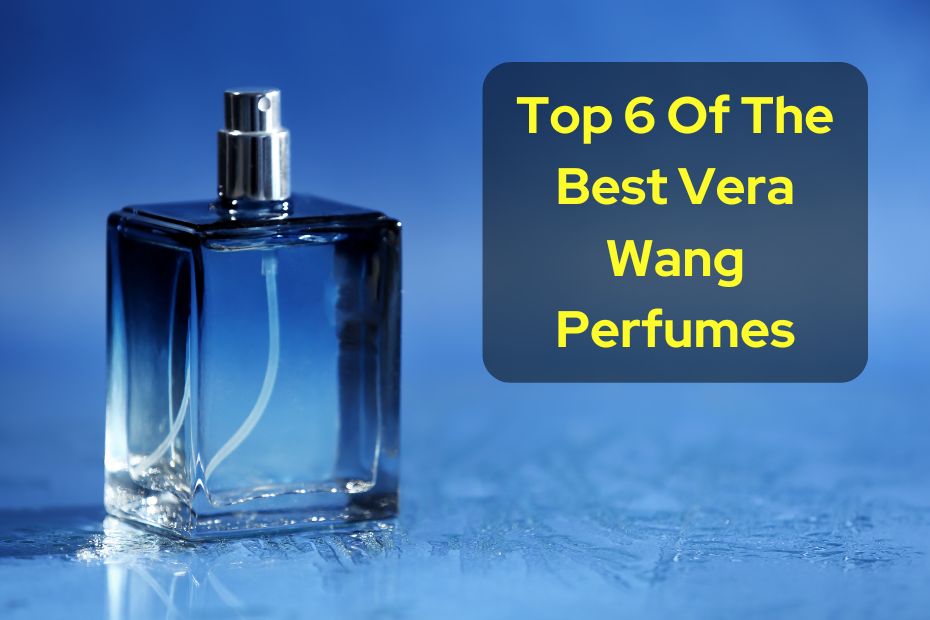 Top 6 Of The Best Vera Wang Perfumes